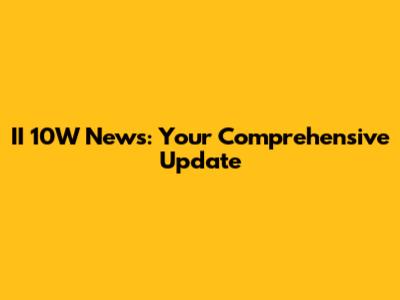 II 10W News: Your Comprehensive Update