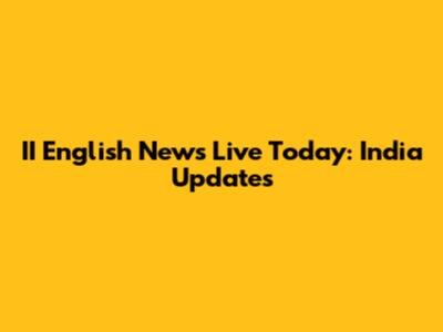 II English News Live Today: India Updates