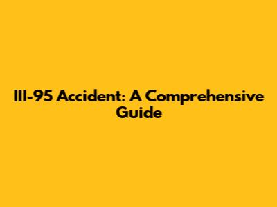 III-95 Accident: A Comprehensive Guide