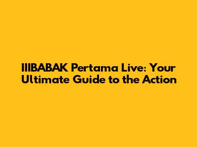 IIIBABAK Pertama Live: Your Ultimate Guide to the Action