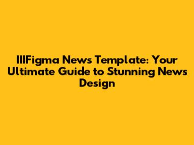 IIIFigma News Template: Your Ultimate Guide to Stunning News Design