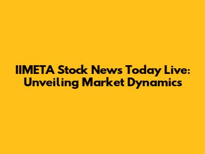IIMETA Stock News Today Live: Unveiling Market Dynamics