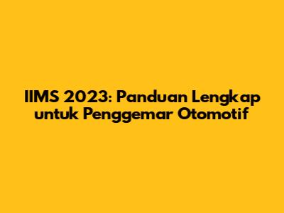 IIMS 2023: Panduan Lengkap untuk Penggemar Otomotif