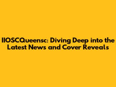 IIOSCQueensc: Diving Deep into the Latest News and Cover Reveals