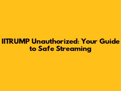 IITRUMP Unauthorized: Your Guide to Safe Streaming