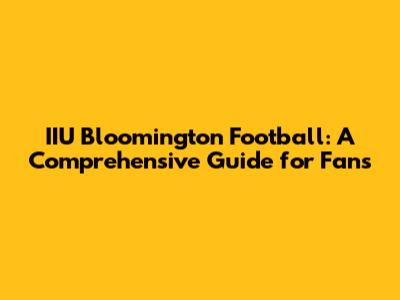 IIU Bloomington Football: A Comprehensive Guide for Fans