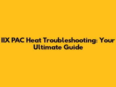 IIX PAC Heat Troubleshooting: Your Ultimate Guide