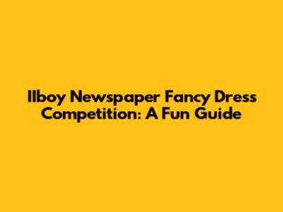 IIboy Newspaper Fancy Dress Competition: A Fun Guide