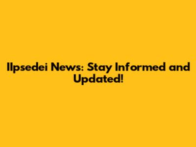 IIpsedei News: Stay Informed and Updated!
