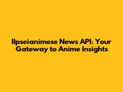 IIpseianimese News API: Your Gateway to Anime Insights
