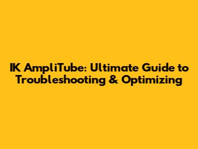 IK AmpliTube: Ultimate Guide to Troubleshooting & Optimizing