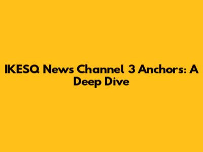 IKESQ News Channel 3 Anchors: A Deep Dive