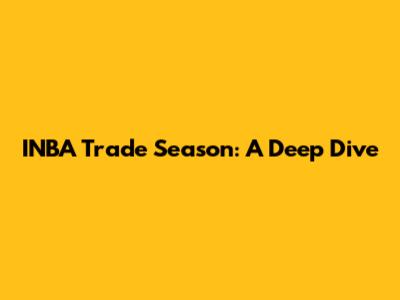 INBA Trade Season: A Deep Dive