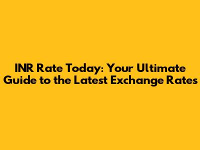 INR Rate Today: Your Ultimate Guide to the Latest Exchange Rates