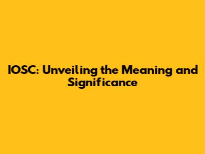 IOSC: Unveiling the Meaning and Significance