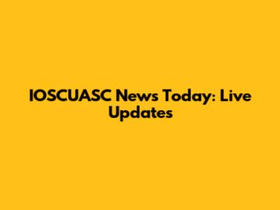 IOSCUASC News Today: Live Updates