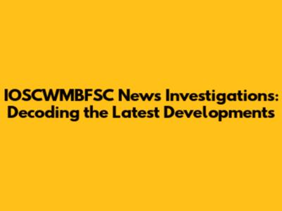 IOSCWMBFSC News Investigations: Decoding the Latest Developments