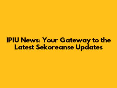IPIU News: Your Gateway to the Latest Sekoreanse Updates