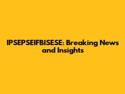 IPSEPSEIFBISESE: Breaking News and Insights