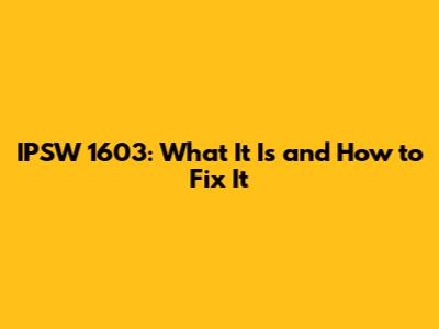 IPSW 1603: What It Is and How to Fix It