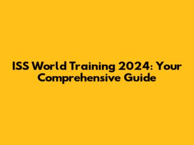 ISS World Training 2024: Your Comprehensive Guide