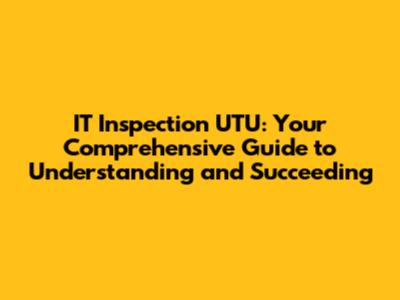 IT Inspection UTU: Your Comprehensive Guide to Understanding and Succeeding