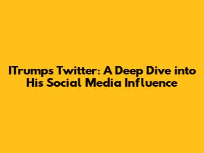 ITrump's Twitter: A Deep Dive into His Social Media Influence
