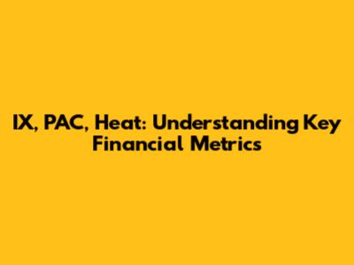 IX, PAC, Heat: Understanding Key Financial Metrics