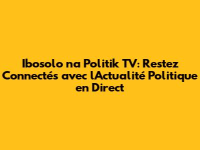 Ibosolo na Politik TV: Restez Connectés avec l'Actualité Politique en Direct