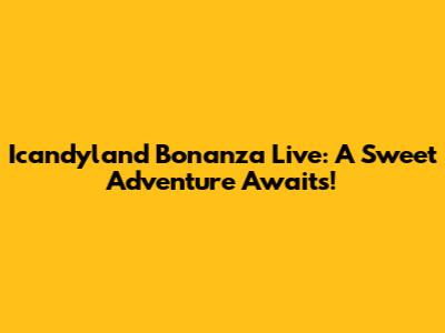 Icandyland Bonanza Live: A Sweet Adventure Awaits!