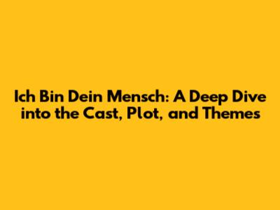 Ich Bin Dein Mensch: A Deep Dive into the Cast, Plot, and Themes