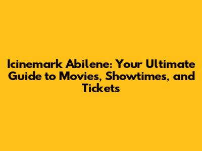 Icinemark Abilene: Your Ultimate Guide to Movies, Showtimes, and Tickets