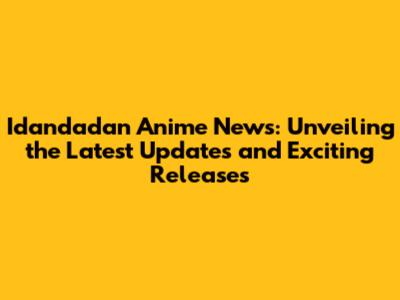 Idandadan Anime News: Unveiling the Latest Updates and Exciting Releases