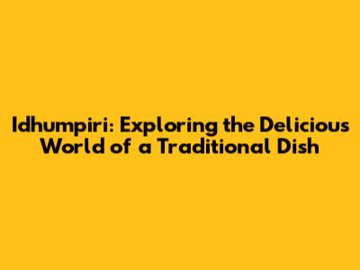 Idhumpiri: Exploring the Delicious World of a Traditional Dish