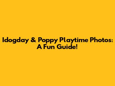 Idogday & Poppy Playtime Photos: A Fun Guide!