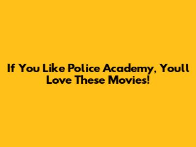 If You Like Police Academy, You'll Love These Movies!