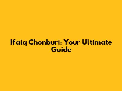 Ifaiq Chonburi: Your Ultimate Guide