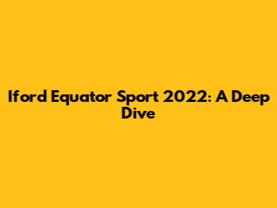 Iford Equator Sport 2022: A Deep Dive