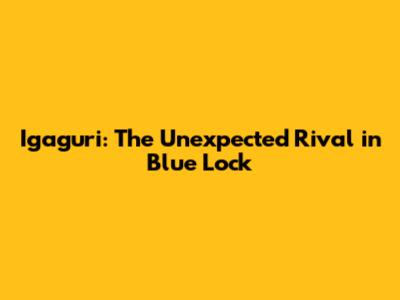 Igaguri: The Unexpected Rival in Blue Lock