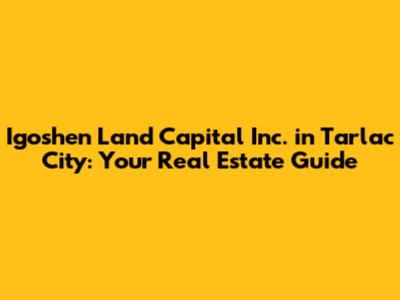 Igoshen Land Capital Inc. in Tarlac City: Your Real Estate Guide