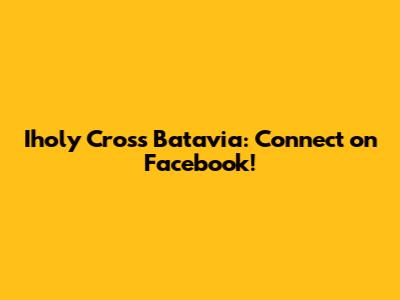 Iholy Cross Batavia: Connect on Facebook!