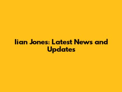 Iian Jones: Latest News and Updates