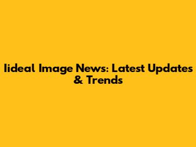 Iideal Image News: Latest Updates & Trends