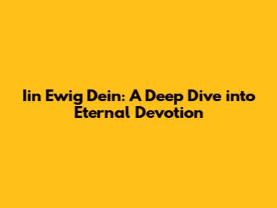 Iin Ewig Dein: A Deep Dive into Eternal Devotion
