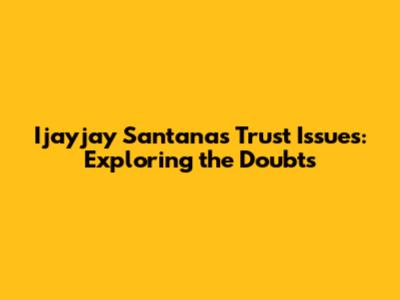 Ijayjay Santana's Trust Issues: Exploring the Doubts
