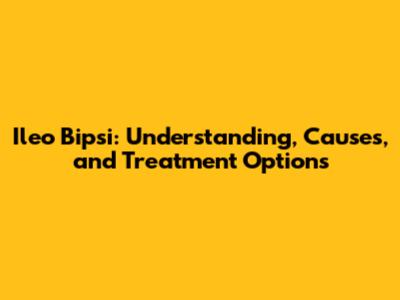 Ileo Bipsi: Understanding, Causes, and Treatment Options