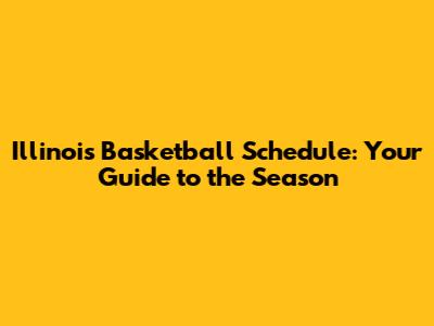 Illinois Basketball Schedule: Your Guide to the Season