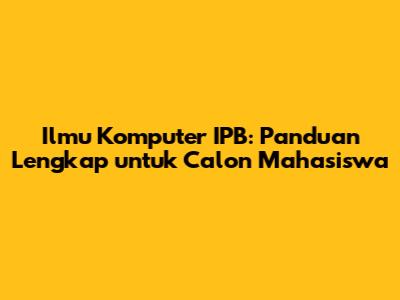 Ilmu Komputer IPB: Panduan Lengkap untuk Calon Mahasiswa