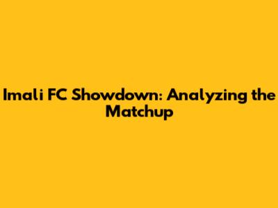 Imali FC Showdown: Analyzing the Matchup