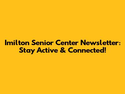 Imilton Senior Center Newsletter: Stay Active & Connected!